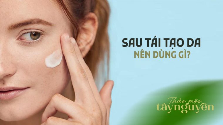 Tái tạo da xong nên dùng gì